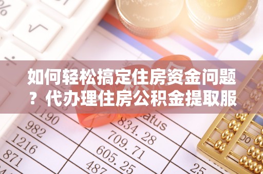 江西如何轻松搞定住房资金问题？代办理住房公积金提取服务全解析