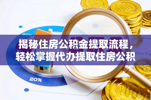江西揭秘住房公积金提取流程，轻松掌握代办提取住房公积金技巧