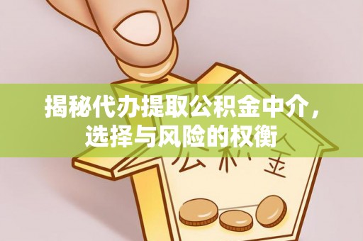 江西揭秘代办提取公积金中介，选择与风险的权衡