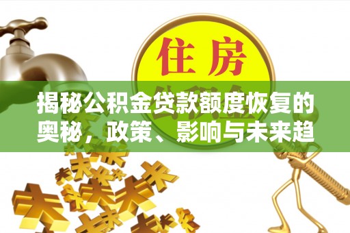 江西揭秘公积金贷款额度恢复的奥秘，政策、影响与未来趋势