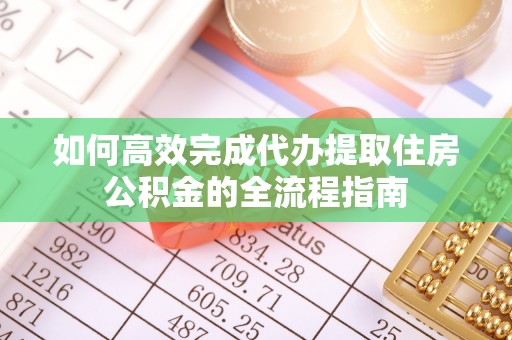 江西如何高效完成代办提取住房公积金的全流程指南