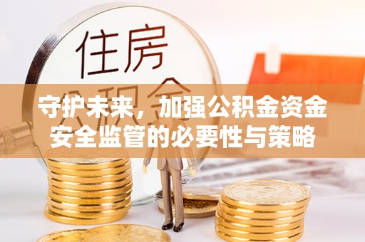 江西守护未来，加强公积金资金安全监管的必要性与策略