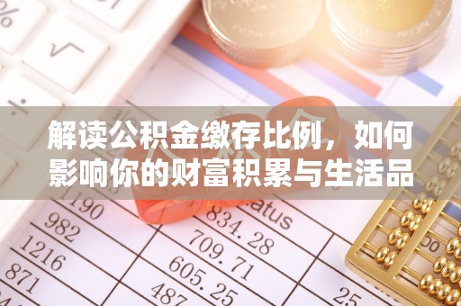 江西解读公积金缴存比例，如何影响你的财富积累与生活品质