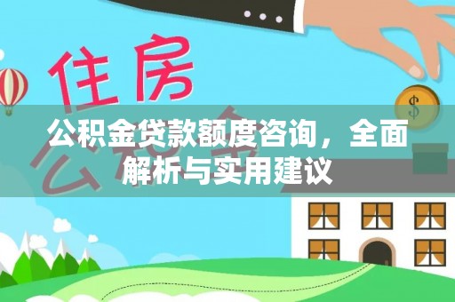 江西公积金贷款额度咨询，全面解析与实用建议