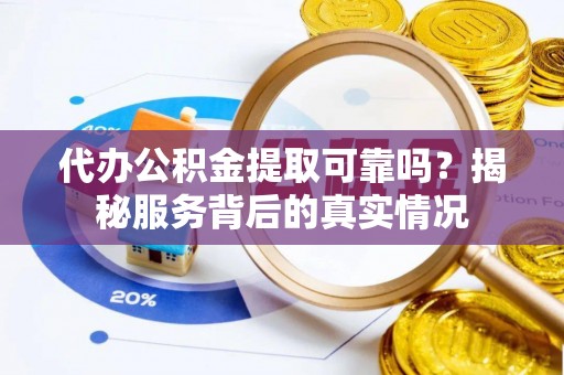 江西代办公积金提取可靠吗？揭秘服务背后的真实情况