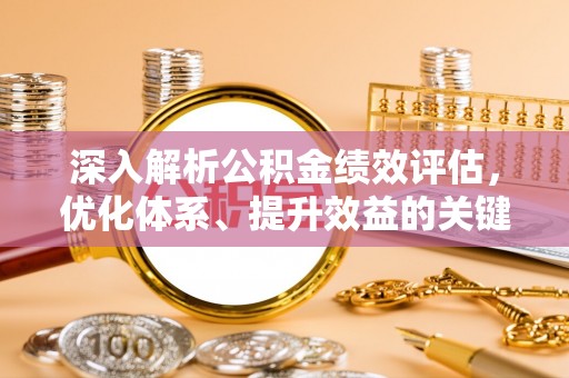 江西深入解析公积金绩效评估，优化体系、提升效益的关键路径