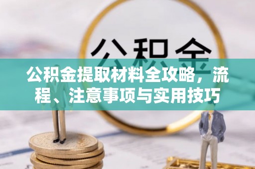 江西公积金提取材料全攻略，流程、注意事项与实用技巧
