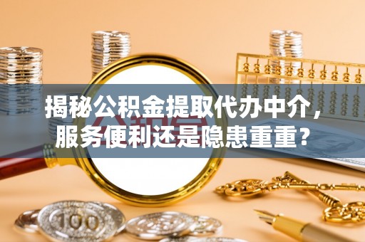 江西揭秘公积金提取代办中介，服务便利还是隐患重重？