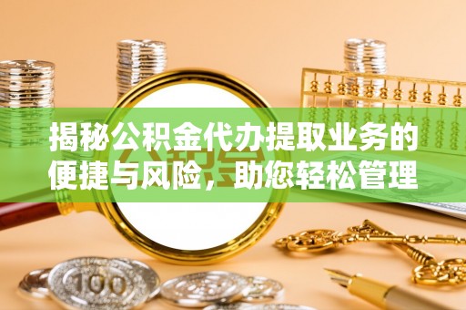 江西揭秘公积金代办提取业务的便捷与风险，助您轻松管理个人财务