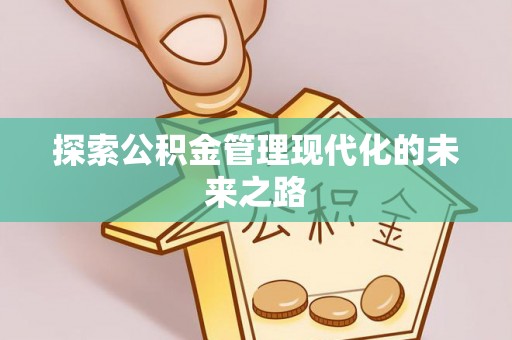 江西探索公积金管理现代化的未来之路