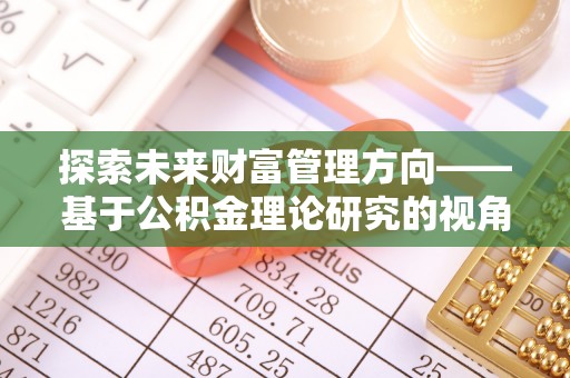 江西探索未来财富管理方向——基于公积金理论研究的视角
