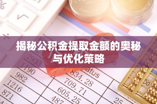 江西揭秘公积金提取金额的奥秘与优化策略