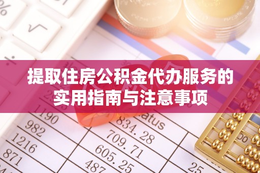 江西提取住房公积金代办服务的实用指南与注意事项