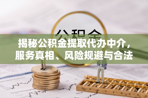江西揭秘公积金提取代办中介，服务真相、风险规避与合法途径