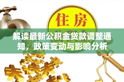 江西解读最新公积金贷款调整通知，政策变动与影响分析