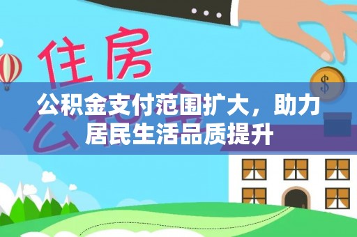 江西公积金支付范围扩大，助力居民生活品质提升