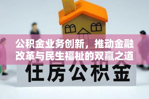 江西公积金业务创新，推动金融改革与民生福祉的双赢之道