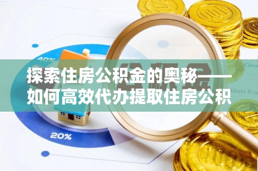 江西探索住房公积金的奥秘——如何高效代办提取住房公积金