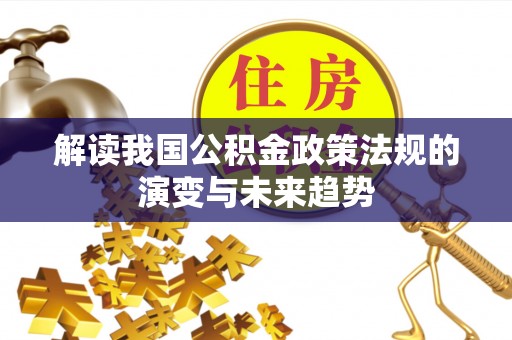 江西解读我国公积金政策法规的演变与未来趋势
