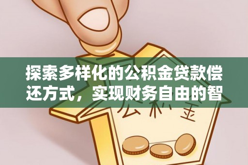 江西探索多样化的公积金贷款偿还方式，实现财务自由的智慧选择