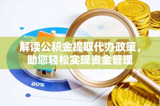 江西解读公积金提取代办政策，助您轻松实现资金管理