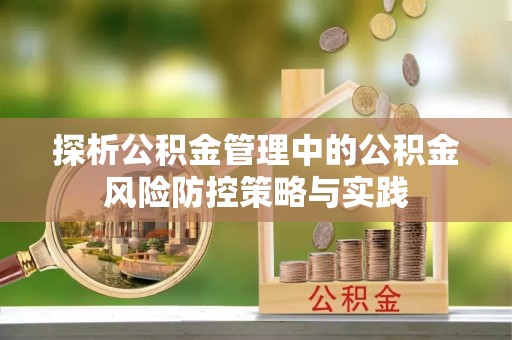 江西探析公积金管理中的公积金风险防控策略与实践