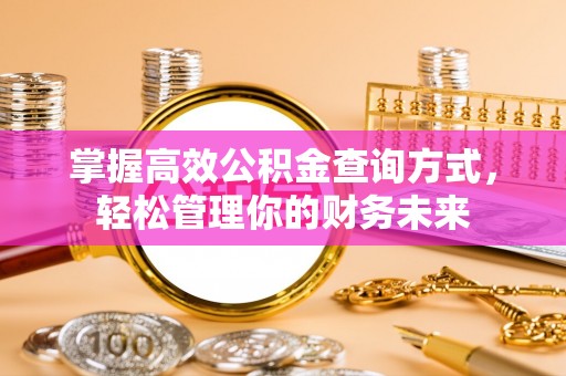 江西掌握高效公积金查询方式，轻松管理你的财务未来