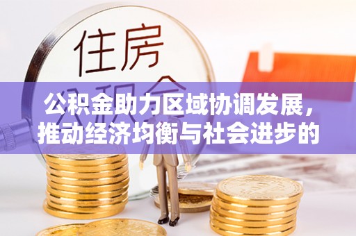 江西公积金助力区域协调发展，推动经济均衡与社会进步的桥梁