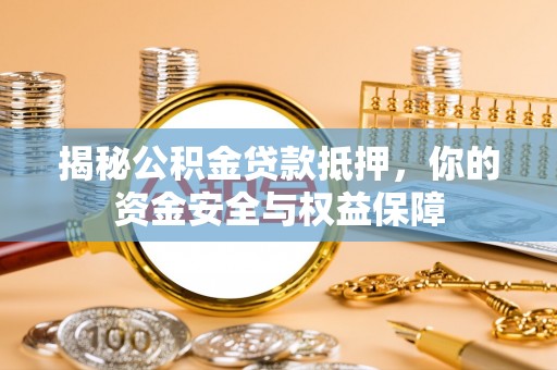 江西揭秘公积金贷款抵押，你的资金安全与权益保障