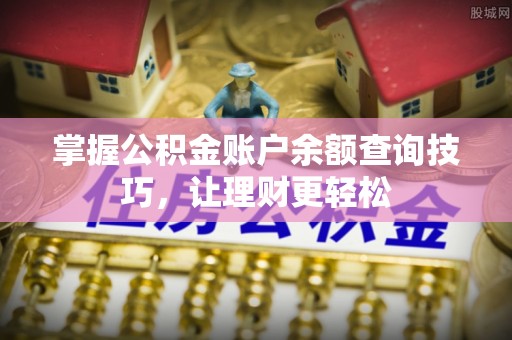 江西掌握公积金账户余额查询技巧，让理财更轻松