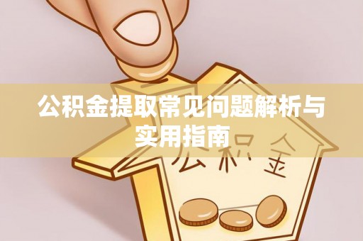 江西公积金提取常见问题解析与实用指南