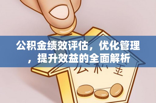 江西公积金绩效评估，优化管理，提升效益的全面解析