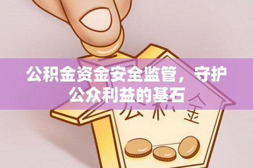 江西公积金资金安全监管，守护公众利益的基石