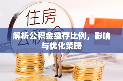 江西解析公积金缴存比例，影响与优化策略