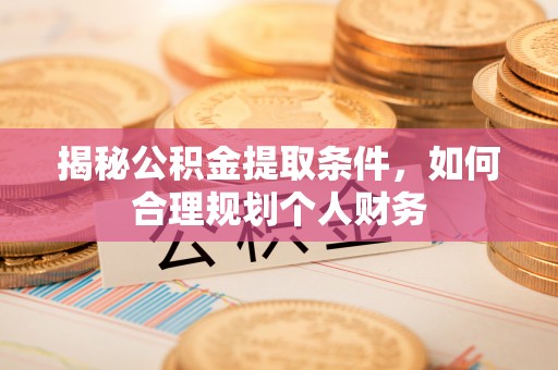 江西揭秘公积金提取条件，如何合理规划个人财务