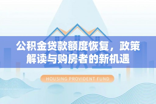 江西公积金贷款额度恢复，政策解读与购房者的新机遇