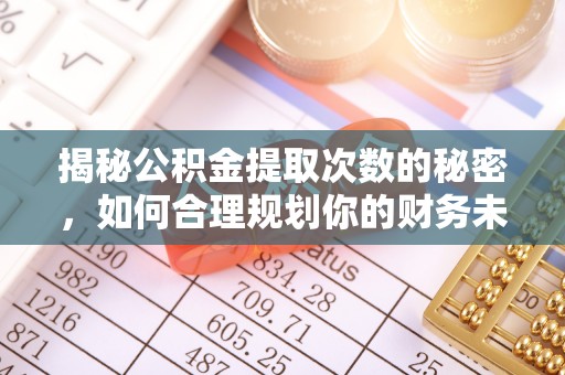 江西揭秘公积金提取次数的秘密，如何合理规划你的财务未来