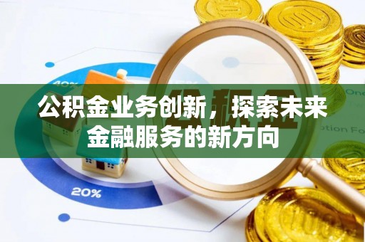 江西公积金业务创新，探索未来金融服务的新方向