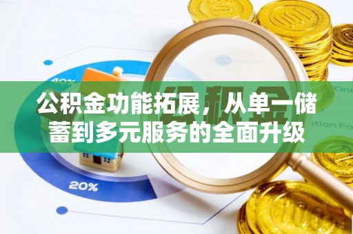 江西公积金功能拓展，从单一储蓄到多元服务的全面升级