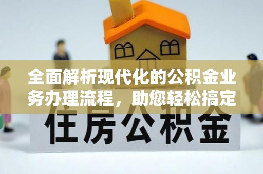 江西全面解析现代化的公积金业务办理流程，助您轻松搞定每一笔交易
