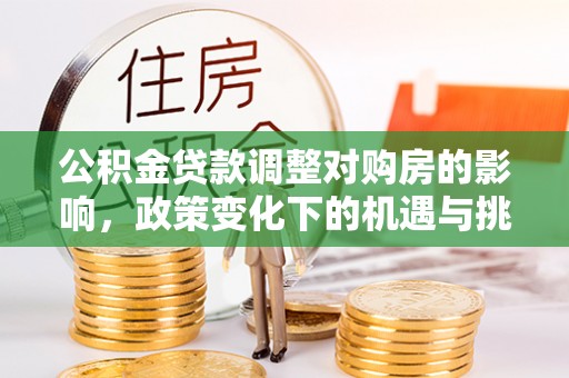 江西公积金贷款调整对购房的影响，政策变化下的机遇与挑战