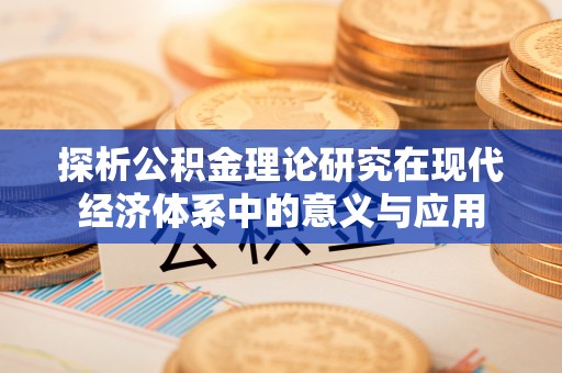 江西探析公积金理论研究在现代经济体系中的意义与应用