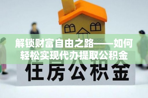 江西解锁财富自由之路——如何轻松实现代办提取公积金