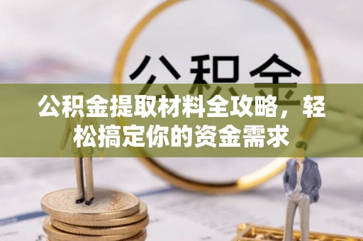 江西公积金提取材料全攻略，轻松搞定你的资金需求