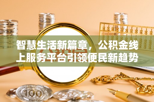 江西智慧生活新篇章，公积金线上服务平台引领便民新趋势