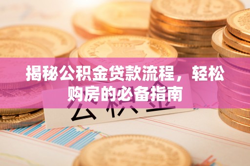 江西揭秘公积金贷款流程，轻松购房的必备指南