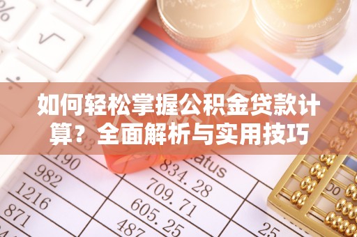 江西如何轻松掌握公积金贷款计算？全面解析与实用技巧