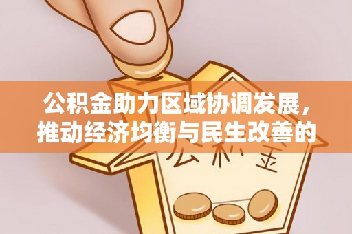 江西公积金助力区域协调发展，推动经济均衡与民生改善的新引擎