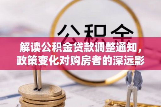 江西解读公积金贷款调整通知，政策变化对购房者的深远影响