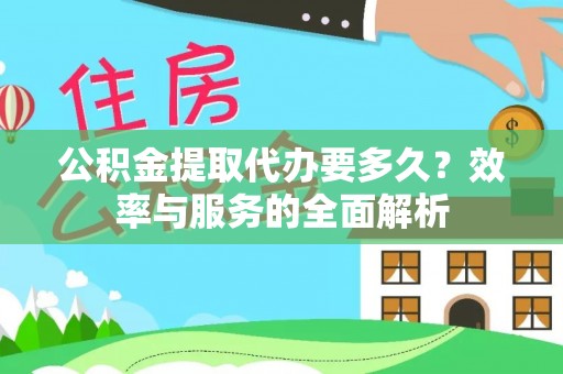 江西公积金提取代办要多久？效率与服务的全面解析